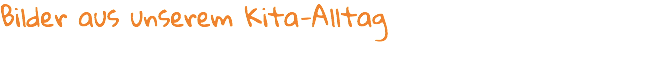 Bilder aus unserem Kita-Alltag 
